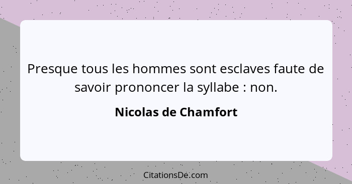 Presque tous les hommes sont esclaves faute de savoir prononcer la syllabe : non.... - Nicolas de Chamfort