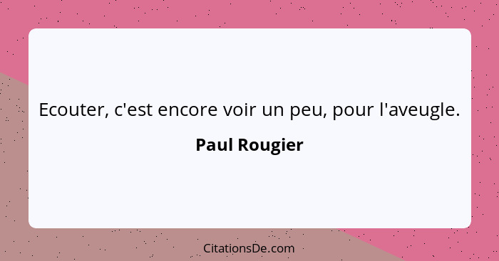 Ecouter, c'est encore voir un peu, pour l'aveugle.... - Paul Rougier