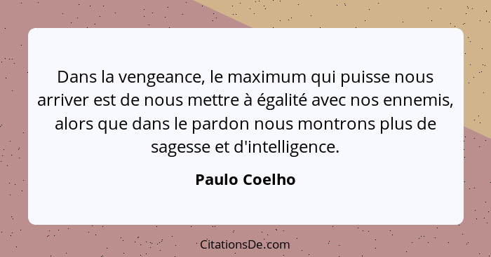 Dans la vengeance, le maximum qui puisse nous arriver est de nous mettre à égalité avec nos ennemis, alors que dans le pardon nous mont... - Paulo Coelho