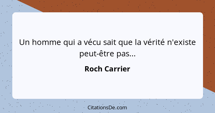 Un homme qui a vécu sait que la vérité n'existe peut-être pas...... - Roch Carrier