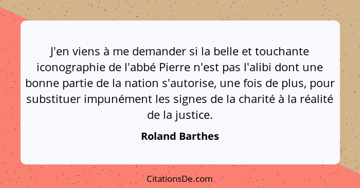 J'en viens à me demander si la belle et touchante iconographie de l'abbé Pierre n'est pas l'alibi dont une bonne partie de la nation... - Roland Barthes