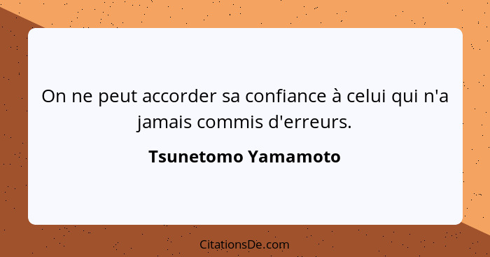 On ne peut accorder sa confiance à celui qui n'a jamais commis d'erreurs.... - Tsunetomo Yamamoto