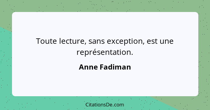 Toute lecture, sans exception, est une représentation.... - Anne Fadiman