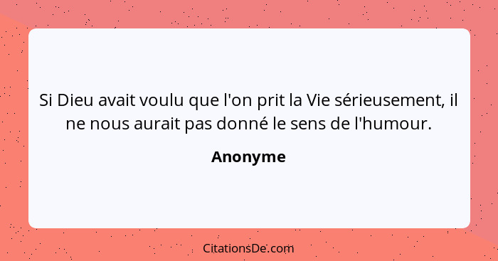 Si Dieu avait voulu que l'on prit la Vie sérieusement, il ne nous aurait pas donné le sens de l'humour.... - Anonyme