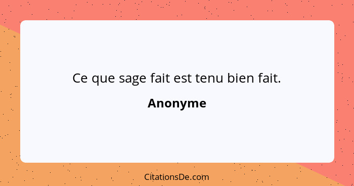 Ce que sage fait est tenu bien fait.... - Anonyme