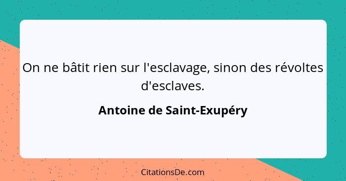 On ne bâtit rien sur l'esclavage, sinon des révoltes d'esclaves.... - Antoine de Saint-Exupéry
