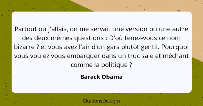 Partout où j'allais, on me servait une version ou une autre des deux mêmes questions : D'où tenez-vous ce nom bizarre ? et vo... - Barack Obama