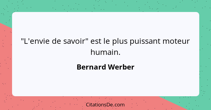 "L'envie de savoir" est le plus puissant moteur humain.... - Bernard Werber