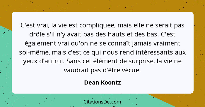 C'est vrai, la vie est compliquée, mais elle ne serait pas drôle s'il n'y avait pas des hauts et des bas. C'est également vrai qu'on ne... - Dean Koontz