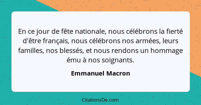 En ce jour de fête nationale, nous célébrons la fierté d'être français, nous célébrons nos armées, leurs familles, nos blessés, et n... - Emmanuel Macron