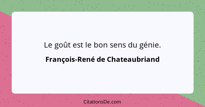 Le goût est le bon sens du génie.... - François-René de Chateaubriand