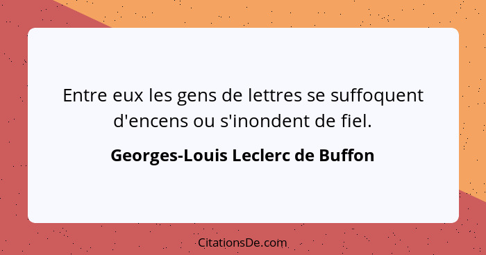 Entre eux les gens de lettres se suffoquent d'encens ou s'inondent de fiel.... - Georges-Louis Leclerc de Buffon