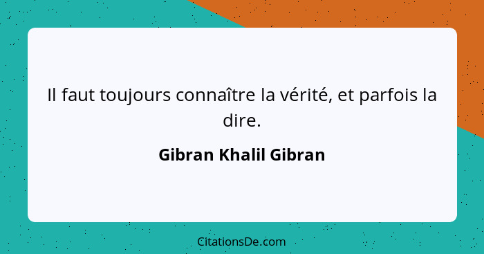 Il faut toujours connaître la vérité, et parfois la dire.... - Gibran Khalil Gibran