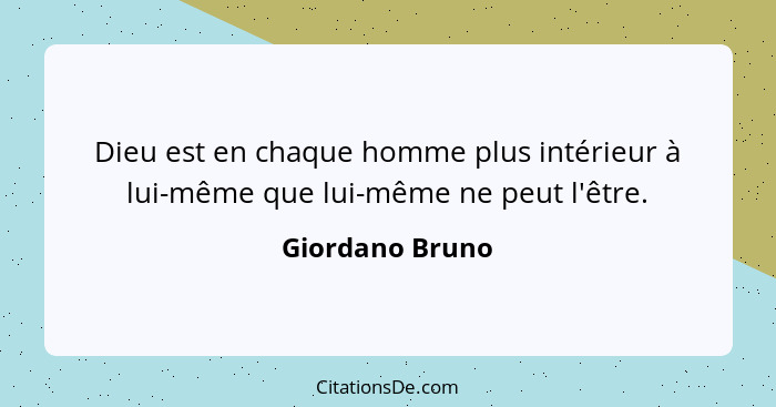 Dieu est en chaque homme plus intérieur à lui-même que lui-même ne peut l'être.... - Giordano Bruno