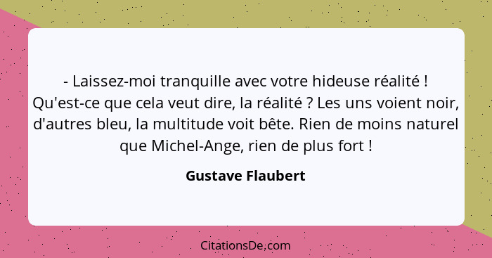 - Laissez-moi tranquille avec votre hideuse réalité ! Qu'est-ce que cela veut dire, la réalité ? Les uns voient noir, d'a... - Gustave Flaubert