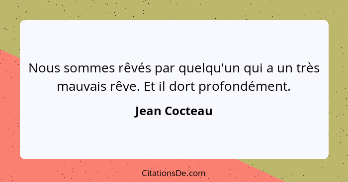 Nous sommes rêvés par quelqu'un qui a un très mauvais rêve. Et il dort profondément.... - Jean Cocteau