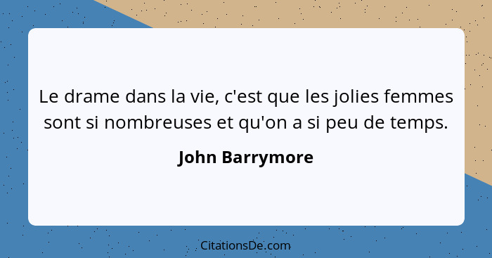 Le drame dans la vie, c'est que les jolies femmes sont si nombreuses et qu'on a si peu de temps.... - John Barrymore