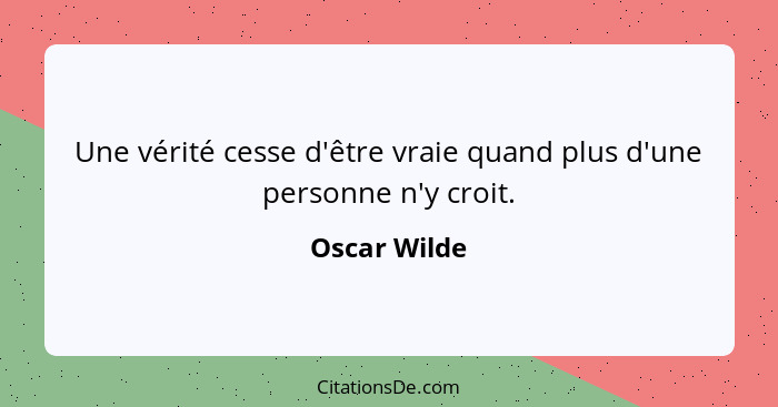 Une vérité cesse d'être vraie quand plus d'une personne n'y croit.... - Oscar Wilde