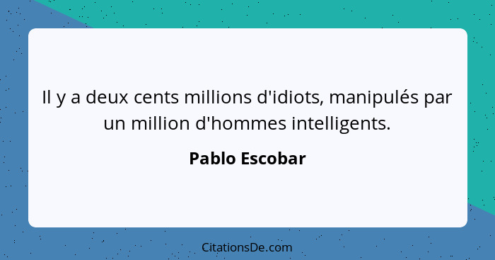 Il y a deux cents millions d'idiots, manipulés par un million d'hommes intelligents.... - Pablo Escobar