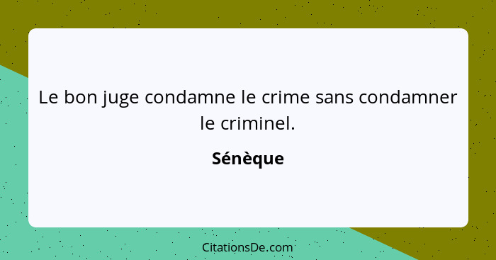 Le bon juge condamne le crime sans condamner le criminel.... - Sénèque