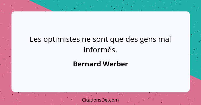 Les optimistes ne sont que des gens mal informés.... - Bernard Werber