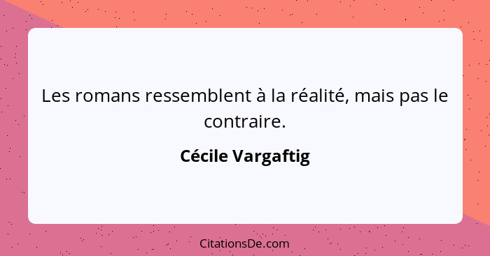 Les romans ressemblent à la réalité, mais pas le contraire.... - Cécile Vargaftig