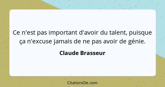 Ce n'est pas important d'avoir du talent, puisque ça n'excuse jamais de ne pas avoir de génie.... - Claude Brasseur