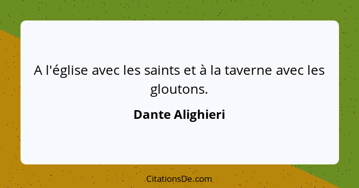 A l'église avec les saints et à la taverne avec les gloutons.... - Dante Alighieri