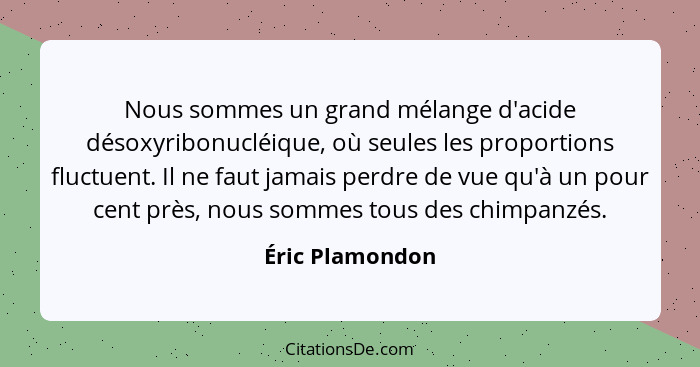 Nous sommes un grand mélange d'acide désoxyribonucléique, où seules les proportions fluctuent. Il ne faut jamais perdre de vue qu'à u... - Éric Plamondon