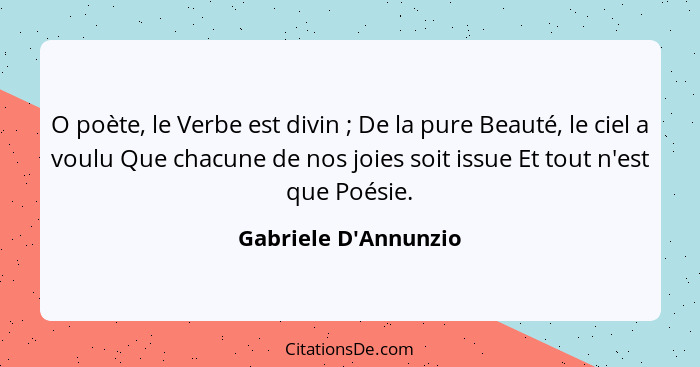 O poète, le Verbe est divin ; De la pure Beauté, le ciel a voulu Que chacune de nos joies soit issue Et tout n'est que... - Gabriele D'Annunzio