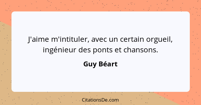 J'aime m'intituler, avec un certain orgueil, ingénieur des ponts et chansons.... - Guy Béart