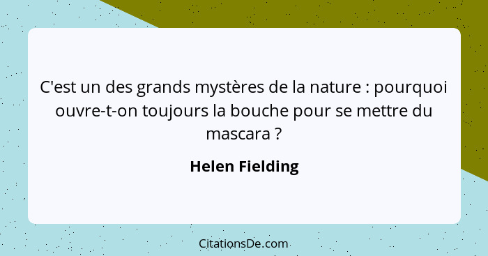C'est un des grands mystères de la nature : pourquoi ouvre-t-on toujours la bouche pour se mettre du mascara ?... - Helen Fielding