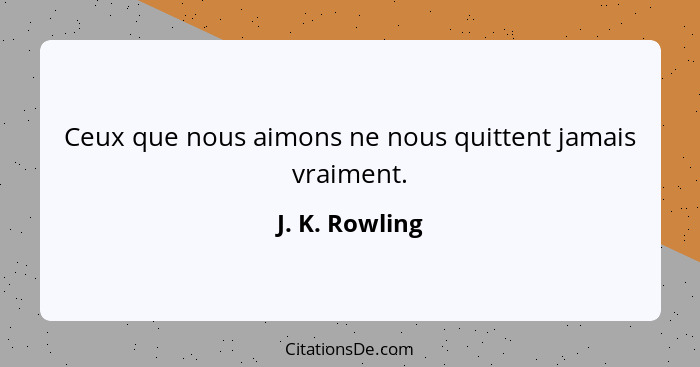 Ceux que nous aimons ne nous quittent jamais vraiment.... - J. K. Rowling