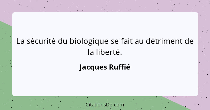 La sécurité du biologique se fait au détriment de la liberté.... - Jacques Ruffié