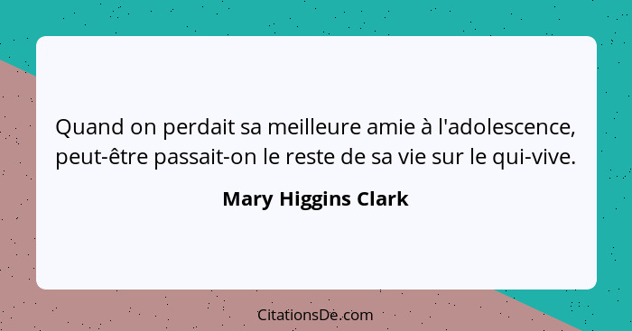 Quand on perdait sa meilleure amie à l'adolescence, peut-être passait-on le reste de sa vie sur le qui-vive.... - Mary Higgins Clark