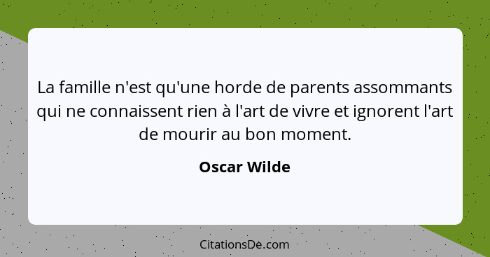La famille n'est qu'une horde de parents assommants qui ne connaissent rien à l'art de vivre et ignorent l'art de mourir au bon moment.... - Oscar Wilde