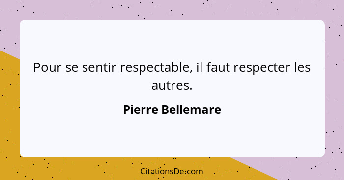 Pour se sentir respectable, il faut respecter les autres.... - Pierre Bellemare