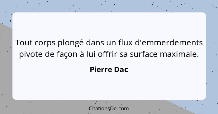 Tout corps plongé dans un flux d'emmerdements pivote de façon à lui offrir sa surface maximale.... - Pierre Dac