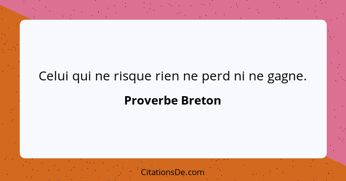 Celui qui ne risque rien ne perd ni ne gagne.... - Proverbe Breton