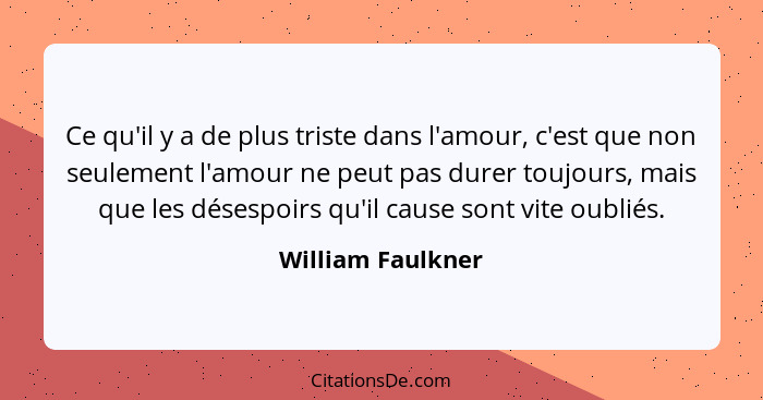 Ce qu'il y a de plus triste dans l'amour, c'est que non seulement l'amour ne peut pas durer toujours, mais que les désespoirs qu'il... - William Faulkner