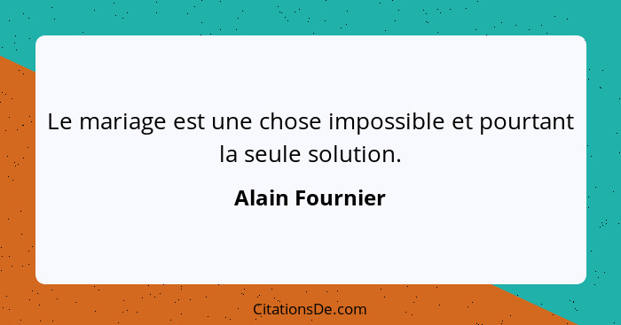 Le mariage est une chose impossible et pourtant la seule solution.... - Alain Fournier