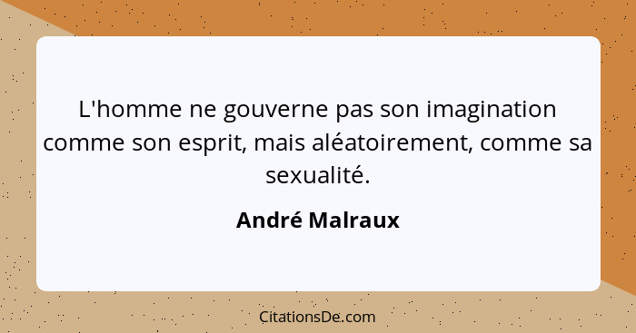 L'homme ne gouverne pas son imagination comme son esprit, mais aléatoirement, comme sa sexualité.... - André Malraux