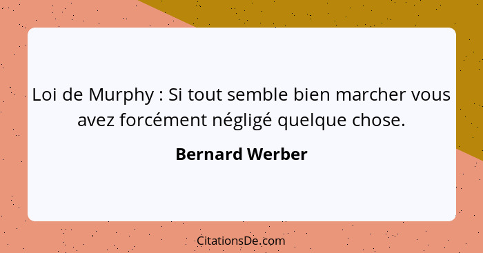 Loi de Murphy : Si tout semble bien marcher vous avez forcément négligé quelque chose.... - Bernard Werber