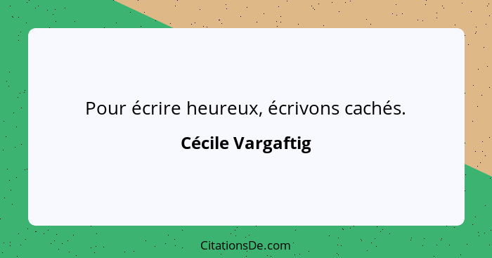 Pour écrire heureux, écrivons cachés.... - Cécile Vargaftig