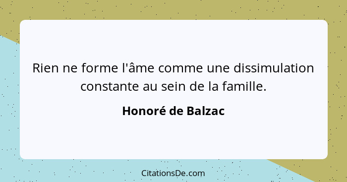Rien ne forme l'âme comme une dissimulation constante au sein de la famille.... - Honoré de Balzac