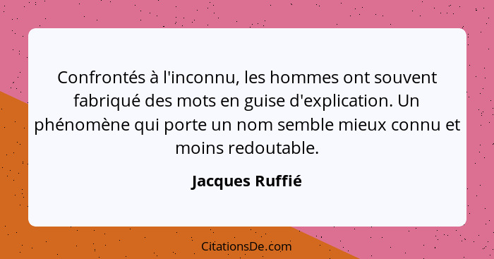 Confrontés à l'inconnu, les hommes ont souvent fabriqué des mots en guise d'explication. Un phénomène qui porte un nom semble mieux c... - Jacques Ruffié