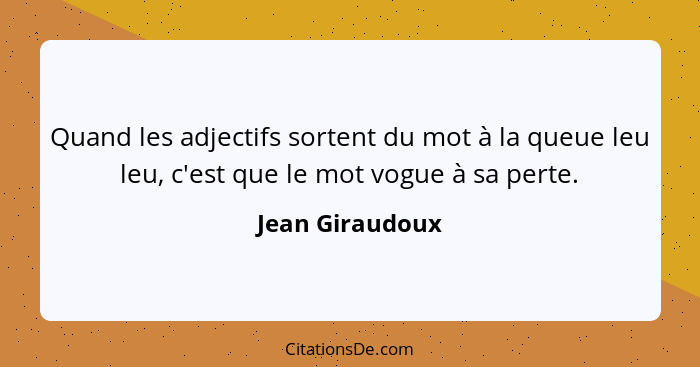 Quand les adjectifs sortent du mot à la queue leu leu, c'est que le mot vogue à sa perte.... - Jean Giraudoux