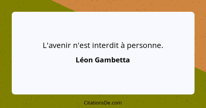 L'avenir n'est interdit à personne.... - Léon Gambetta