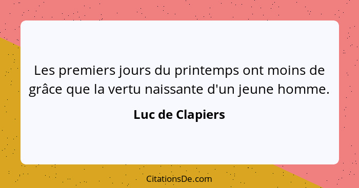 Les premiers jours du printemps ont moins de grâce que la vertu naissante d'un jeune homme.... - Luc de Clapiers