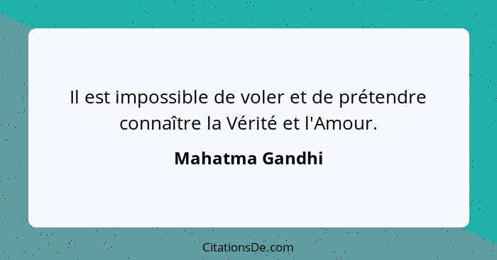 Il est impossible de voler et de prétendre connaître la Vérité et l'Amour.... - Mahatma Gandhi